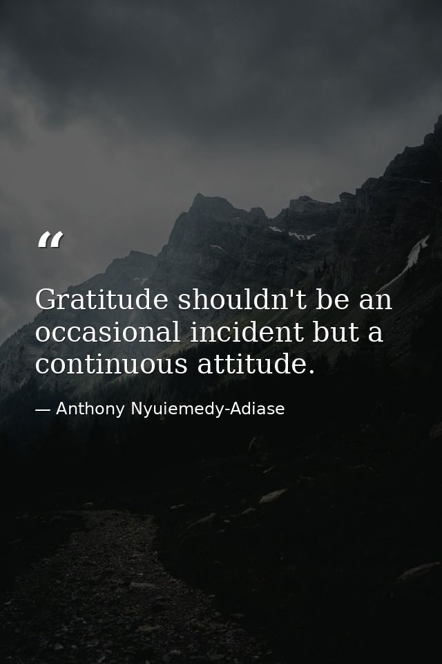 Gratitude shouldn't be an occasional incident but a continuous attitude. — Anthony Nyuiemedy-Adiase