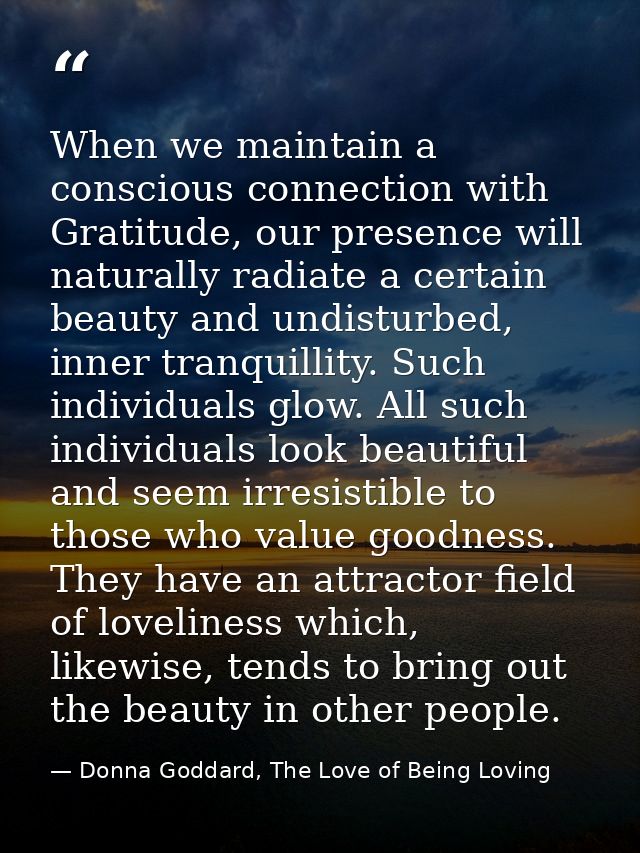 When we maintain a conscious connection with Gratitude, our presence will naturally radiate a certain beauty and undistu — Donna Goddard, The Love of Being Loving