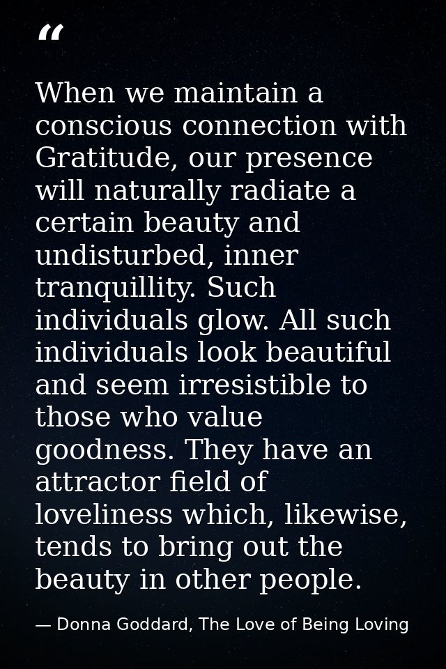 When we maintain a conscious connection with Gratitude, our presence will naturally radiate a certain beauty and undistu — Donna Goddard, The Love of Being Loving