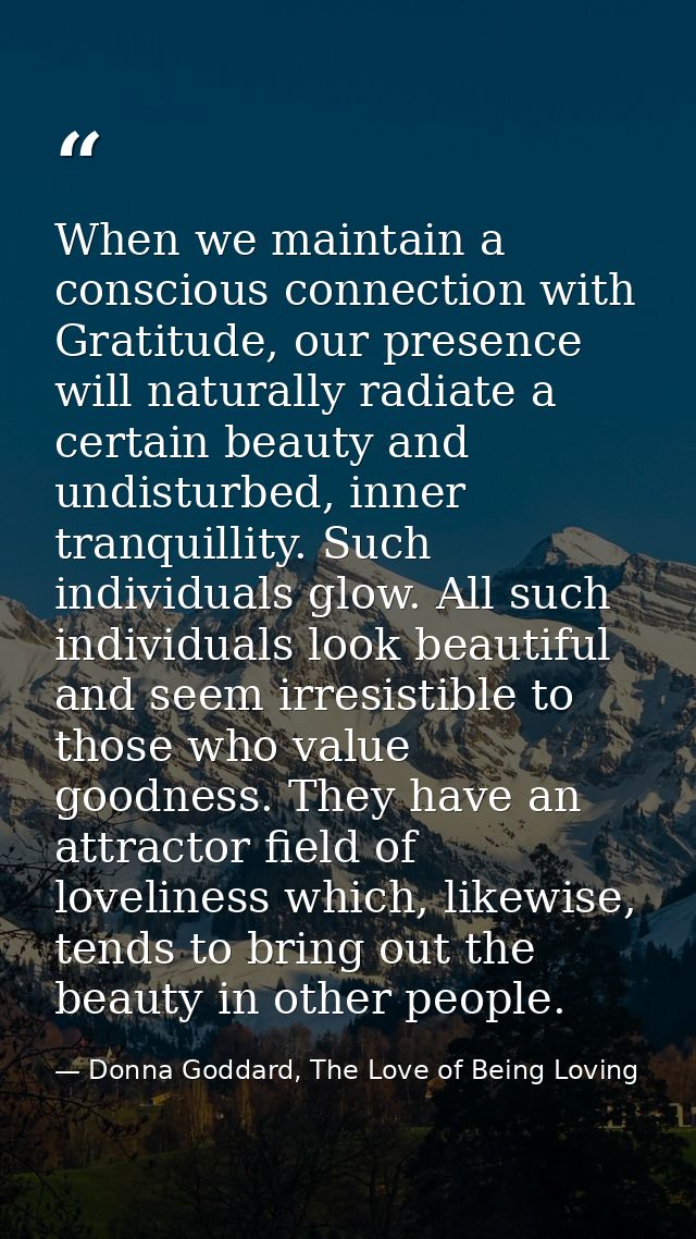 When we maintain a conscious connection with Gratitude, our presence will naturally radiate a certain beauty and undistu — Donna Goddard, The Love of Being Loving