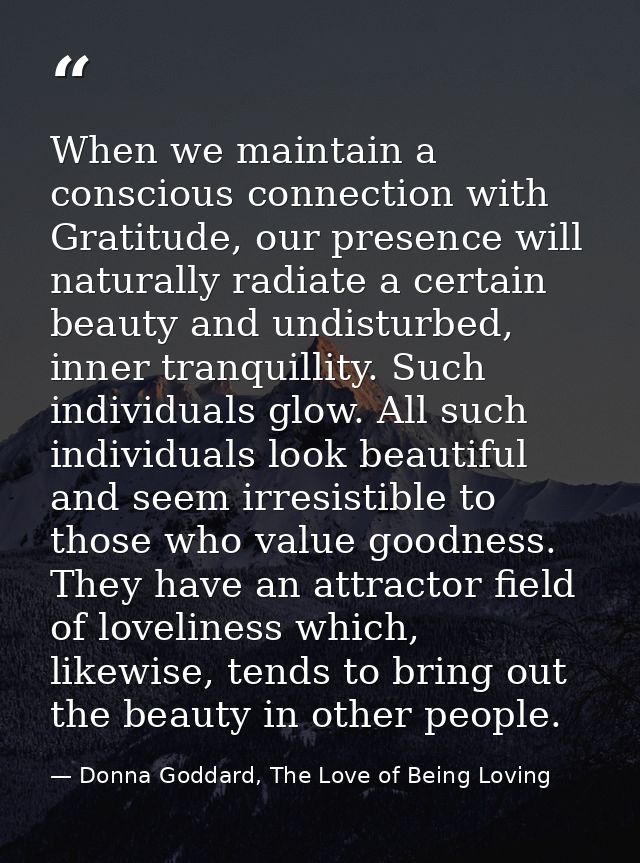 When we maintain a conscious connection with Gratitude, our presence will naturally radiate a certain beauty and undistu — Donna Goddard, The Love of Being Loving