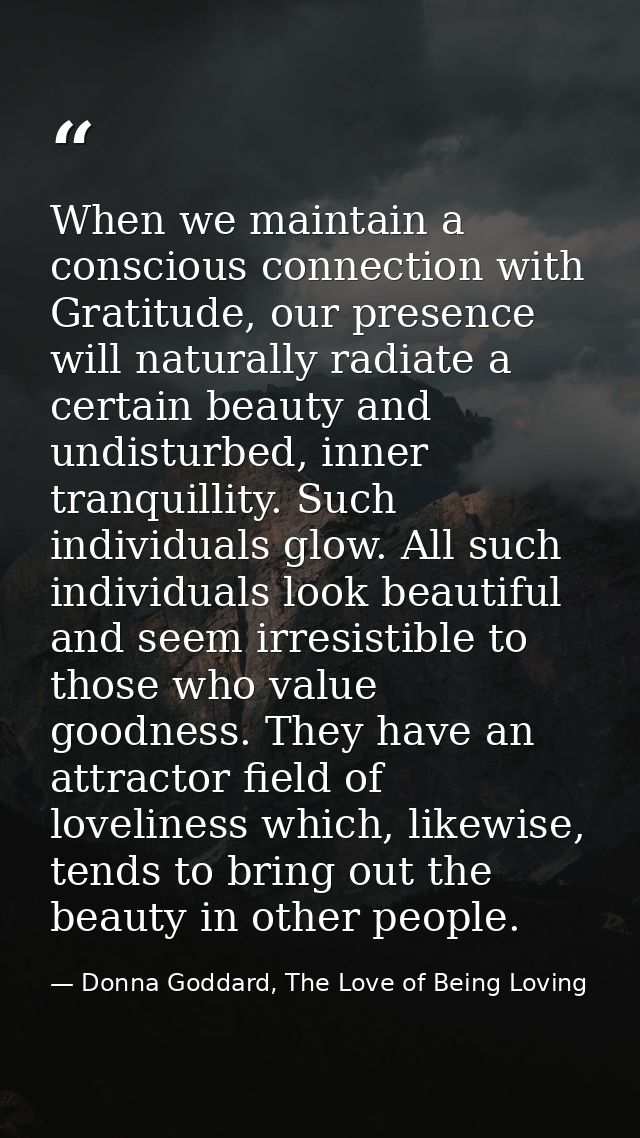 When we maintain a conscious connection with Gratitude, our presence will naturally radiate a certain beauty and undistu — Donna Goddard, The Love of Being Loving