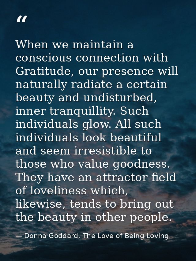 When we maintain a conscious connection with Gratitude, our presence will naturally radiate a certain beauty and undistu — Donna Goddard, The Love of Being Loving