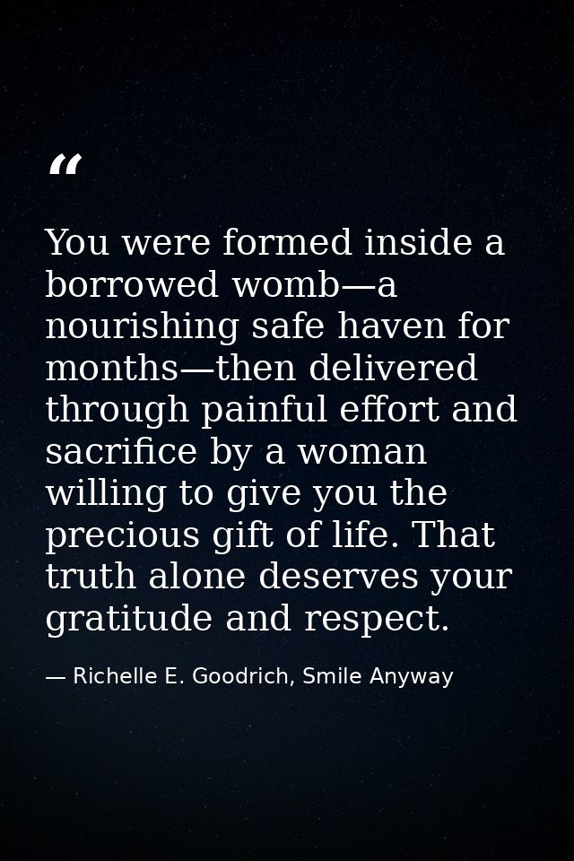 You were formed inside a borrowed womb—a nourishing safe haven for months—then delivered through painful effort and sacr — Richelle E. Goodrich, Smile Anyway