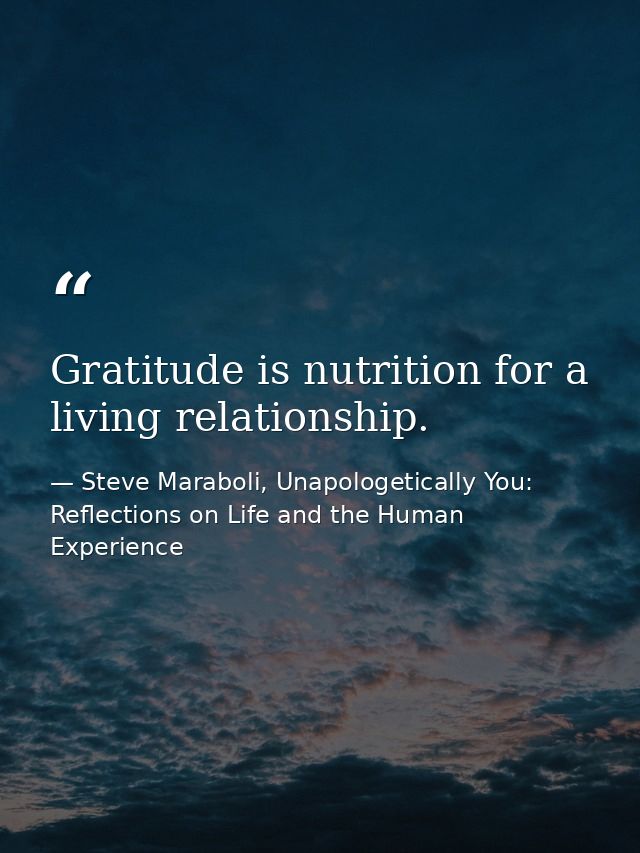 Gratitude is nutrition for a living relationship. — Steve Maraboli, Unapologetically You: Reflections on Life and the Human Experience