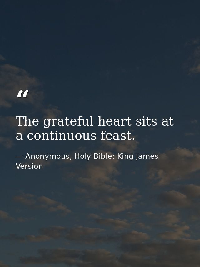 The grateful heart sits at a continuous feast. — Anonymous, Holy Bible: King James Version