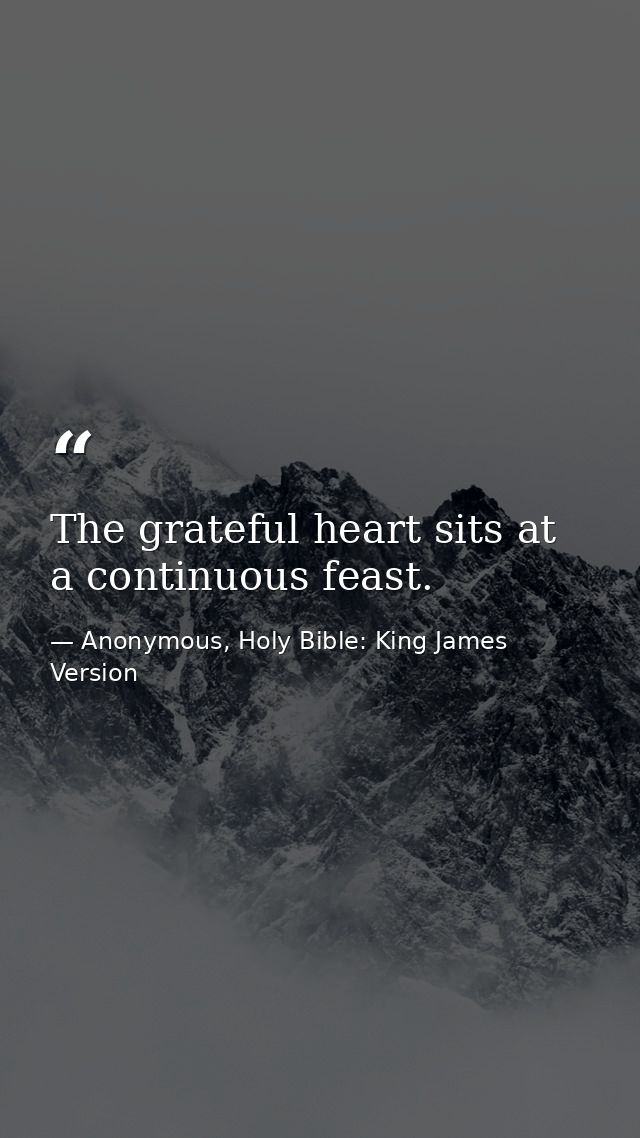 The grateful heart sits at a continuous feast. — Anonymous, Holy Bible: King James Version