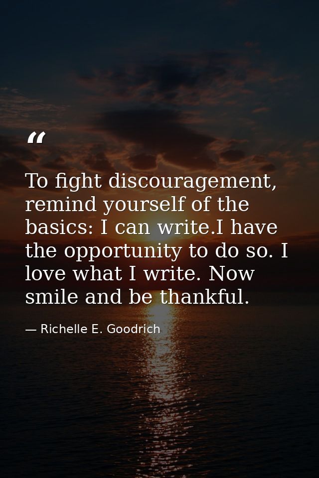 To fight discouragement, remind yourself of the basics: I can write.I have the opportunity to do so. I love what I write — Richelle E. Goodrich