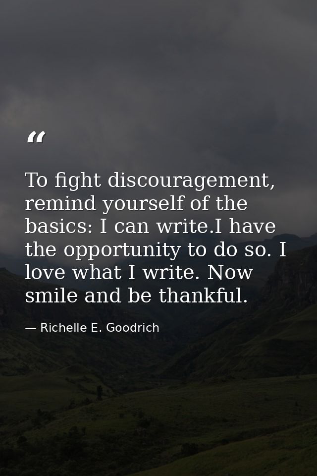 To fight discouragement, remind yourself of the basics: I can write.I have the opportunity to do so. I love what I write — Richelle E. Goodrich