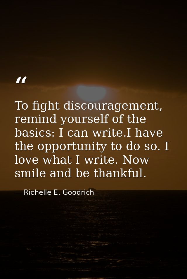 To fight discouragement, remind yourself of the basics: I can write.I have the opportunity to do so. I love what I write — Richelle E. Goodrich