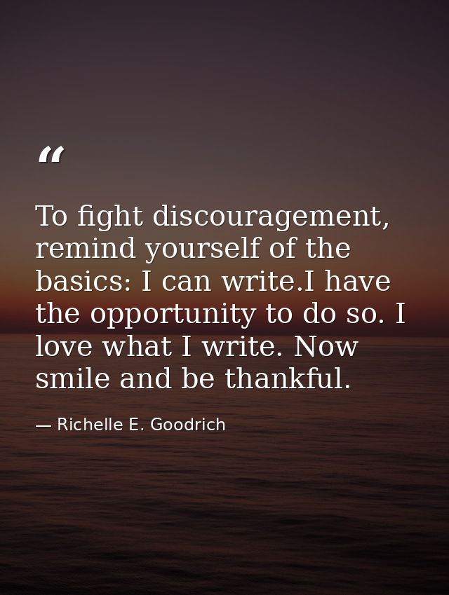 To fight discouragement, remind yourself of the basics: I can write.I have the opportunity to do so. I love what I write — Richelle E. Goodrich