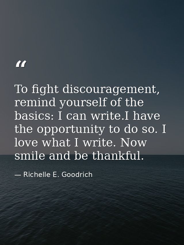 To fight discouragement, remind yourself of the basics: I can write.I have the opportunity to do so. I love what I write — Richelle E. Goodrich