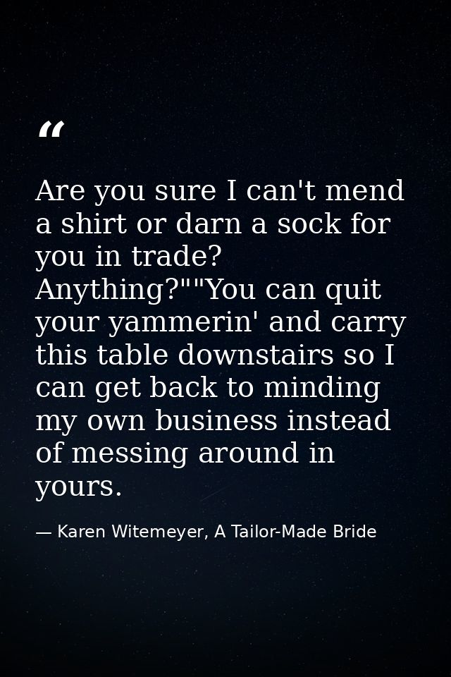 Are you sure I can't mend a shirt or darn a sock for you in trade? Anything?""You can quit your yammerin' and carry this — Karen Witemeyer, A Tailor-Made Bride