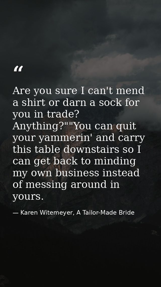 Are you sure I can't mend a shirt or darn a sock for you in trade? Anything?""You can quit your yammerin' and carry this — Karen Witemeyer, A Tailor-Made Bride