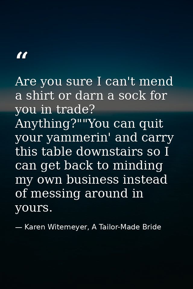 Are you sure I can't mend a shirt or darn a sock for you in trade? Anything?""You can quit your yammerin' and carry this — Karen Witemeyer, A Tailor-Made Bride