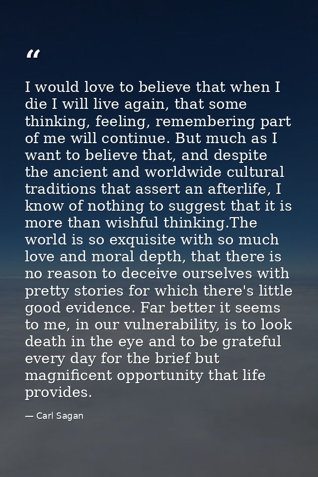 I would love to believe that when I die I will live again, that some thinking, feeling, remembering part of me will cont — Carl Sagan