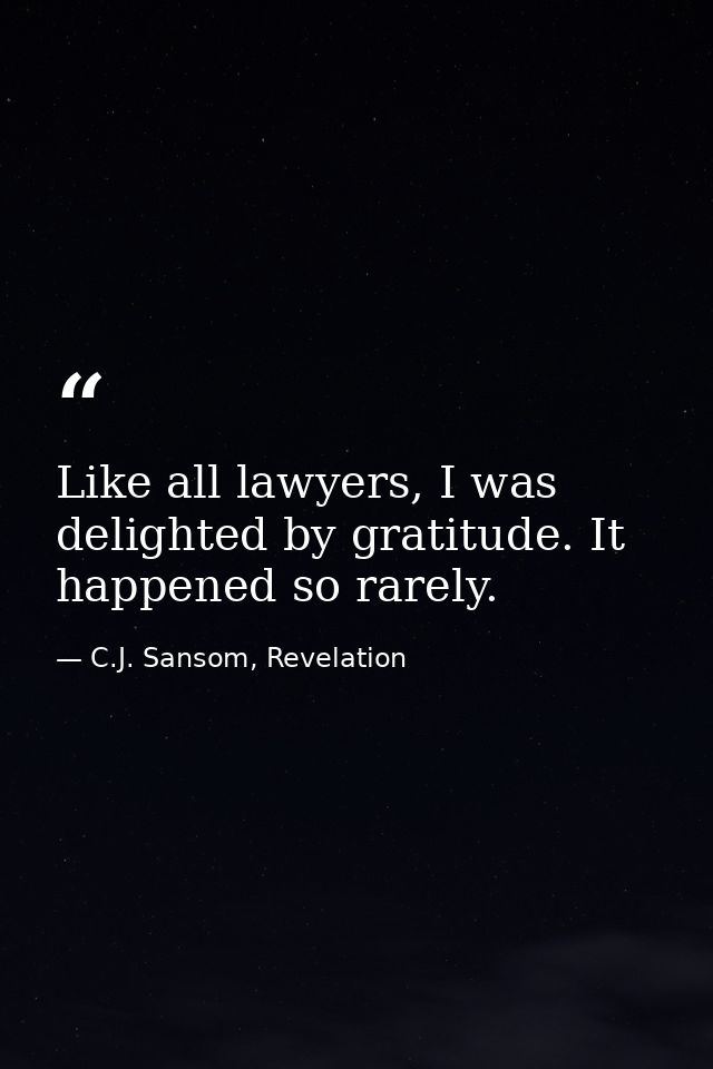 Like all lawyers, I was delighted by gratitude. It happened so rarely. — C.J. Sansom, Revelation