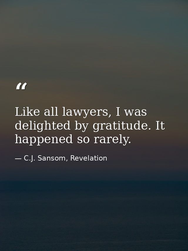 Like all lawyers, I was delighted by gratitude. It happened so rarely. — C.J. Sansom, Revelation