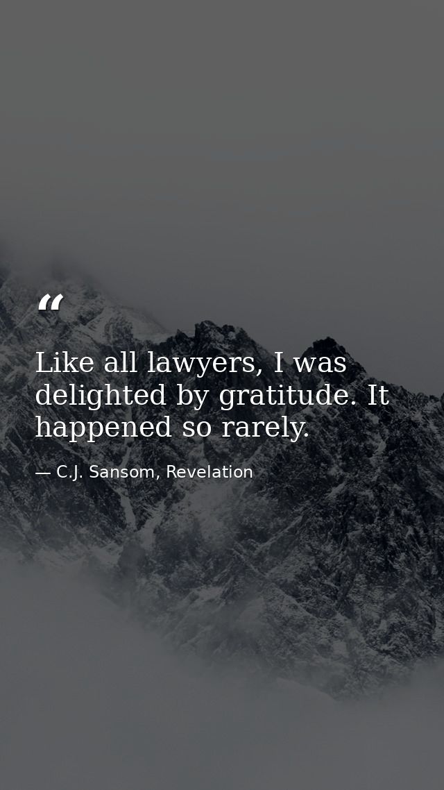 Like all lawyers, I was delighted by gratitude. It happened so rarely. — C.J. Sansom, Revelation