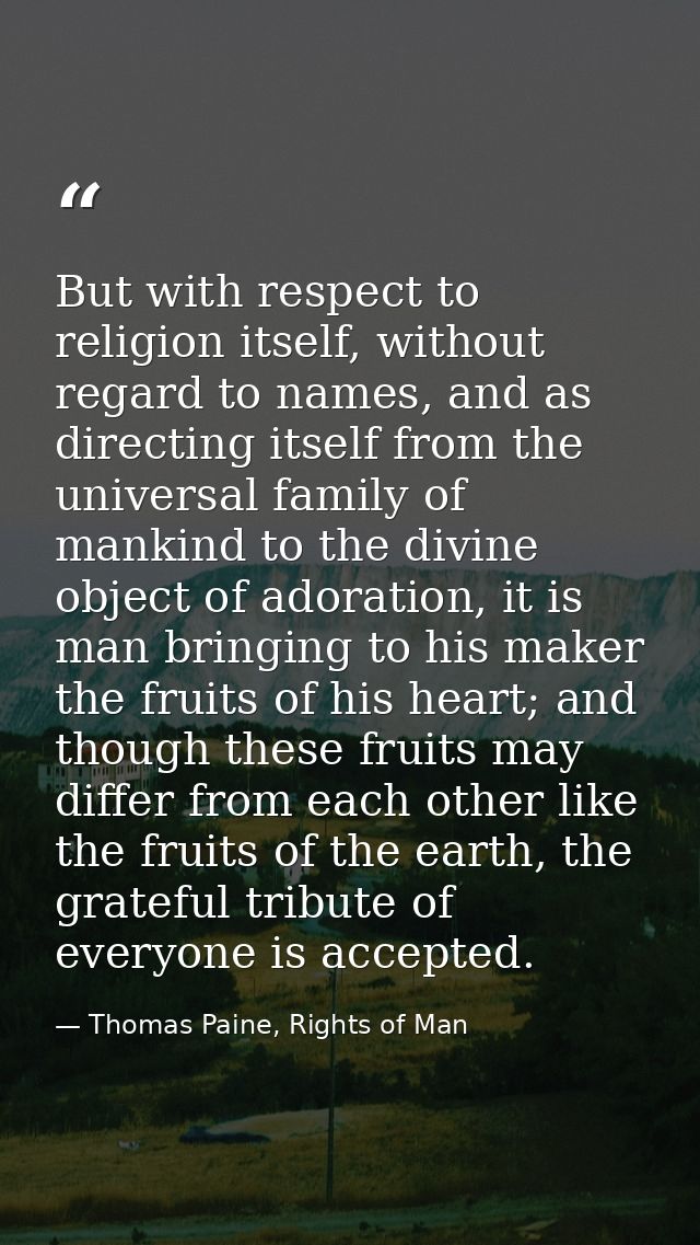 But with respect to religion itself, without regard to names, and as directing itself from the universal family of manki — Thomas Paine, Rights of Man
