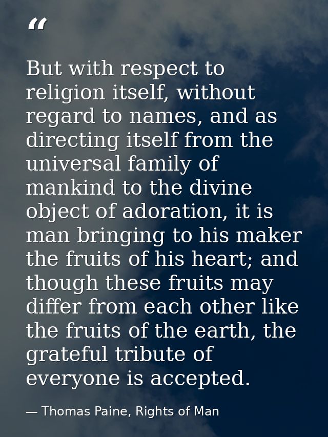 But with respect to religion itself, without regard to names, and as directing itself from the universal family of manki — Thomas Paine, Rights of Man