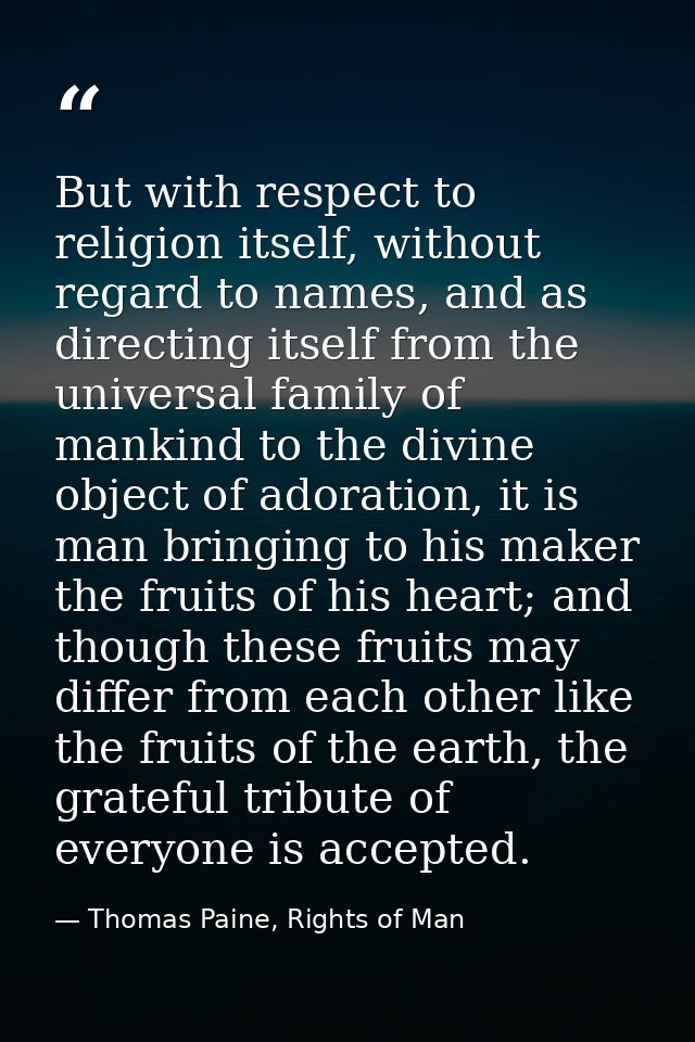 But with respect to religion itself, without regard to names, and as directing itself from the universal family of manki — Thomas Paine, Rights of Man
