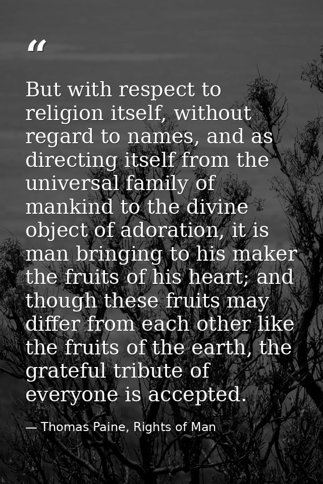 But with respect to religion itself, without regard to names, and as directing itself from the universal family of manki — Thomas Paine, Rights of Man