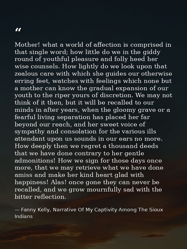 Mother! what a world of affection is comprised in that single word; how little do we in the giddy round of youthful plea — Fanny Kelly, Narrative Of My Captivity Among The Sioux Indians