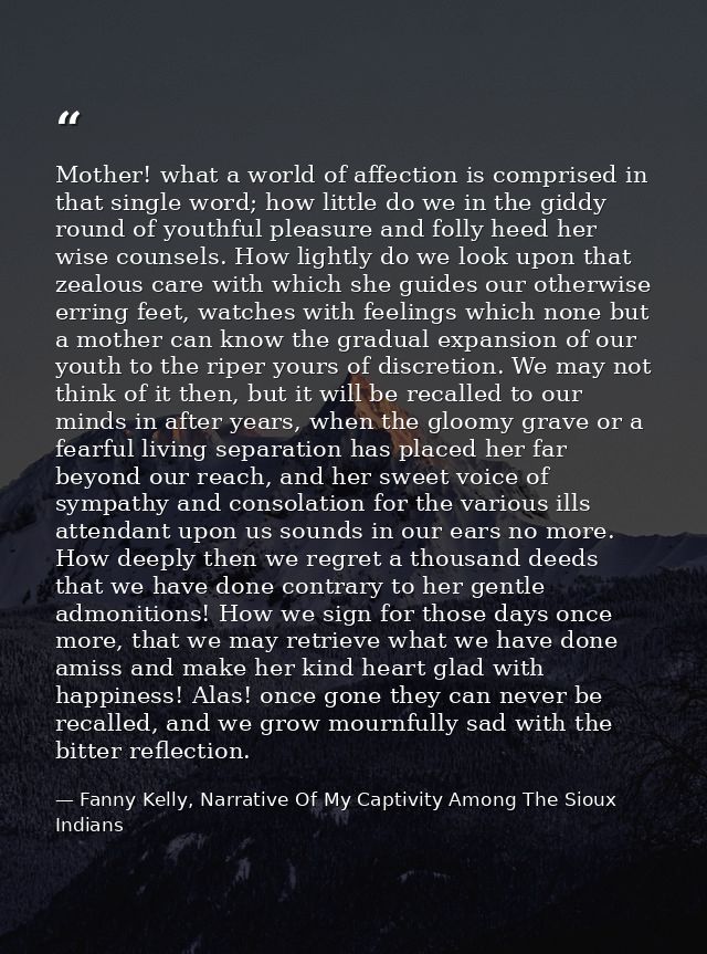 Mother! what a world of affection is comprised in that single word; how little do we in the giddy round of youthful plea — Fanny Kelly, Narrative Of My Captivity Among The Sioux Indians