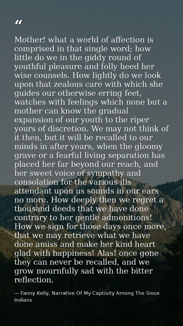 Mother! what a world of affection is comprised in that single word; how little do we in the giddy round of youthful plea — Fanny Kelly, Narrative Of My Captivity Among The Sioux Indians