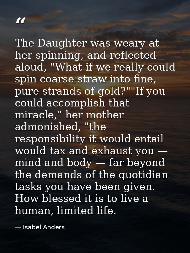 The Daughter was weary at her spinning, and reflected aloud, "What if we really could spin coarse straw into fine, pure  — Isabel Anders