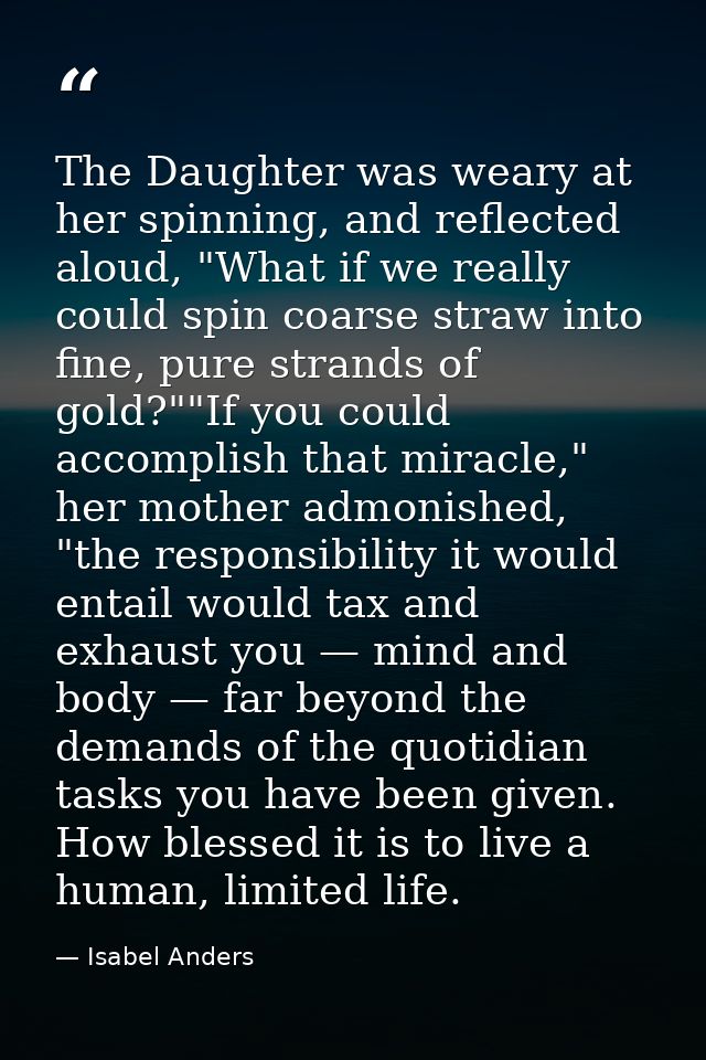 The Daughter was weary at her spinning, and reflected aloud, "What if we really could spin coarse straw into fine, pure  — Isabel Anders