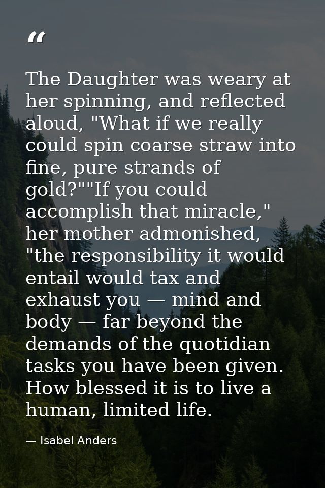 The Daughter was weary at her spinning, and reflected aloud, "What if we really could spin coarse straw into fine, pure  — Isabel Anders