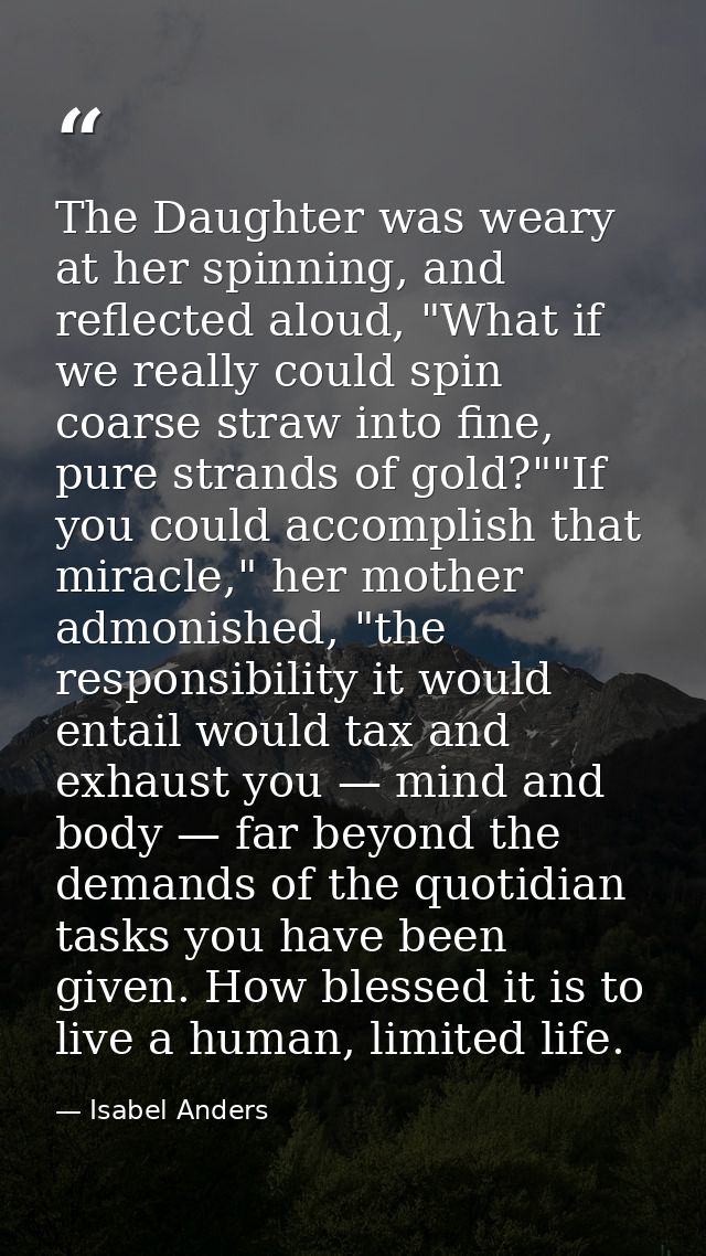 The Daughter was weary at her spinning, and reflected aloud, "What if we really could spin coarse straw into fine, pure  — Isabel Anders