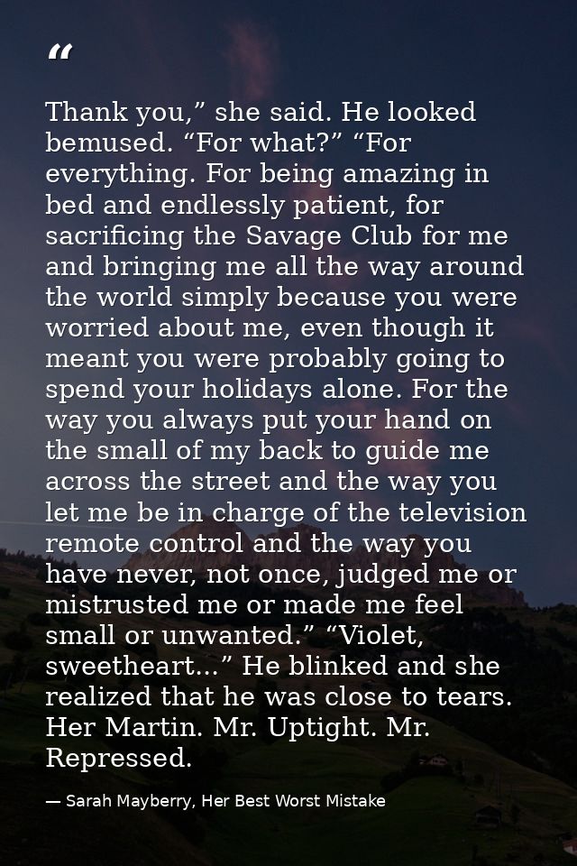 Thank you,” she said. He looked bemused. “For what?” “For everything. For being amazing in bed and endlessly patient, fo — Sarah Mayberry, Her Best Worst Mistake