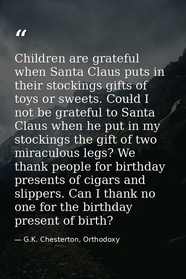 Children are grateful when Santa Claus puts in their stockings gifts of toys or sweets. Could I not be grateful to Santa — G.K. Chesterton, Orthodoxy