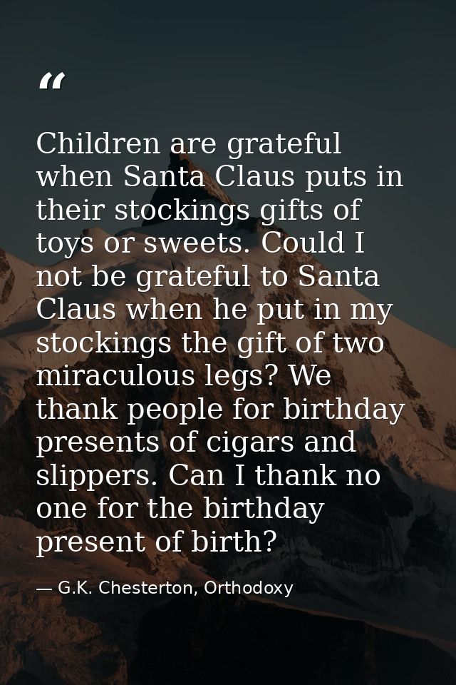 Children are grateful when Santa Claus puts in their stockings gifts of toys or sweets. Could I not be grateful to Santa — G.K. Chesterton, Orthodoxy