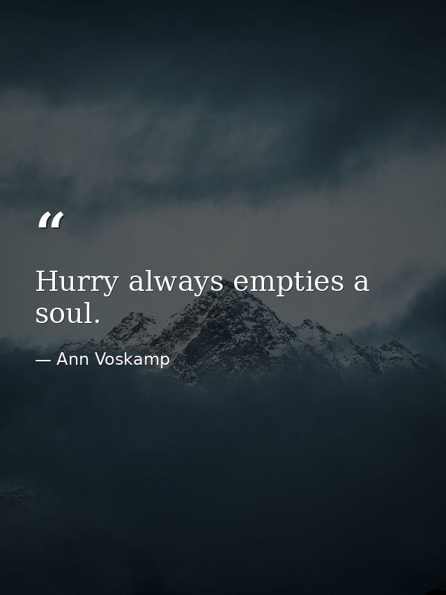 Hurry always empties a soul. — Ann Voskamp