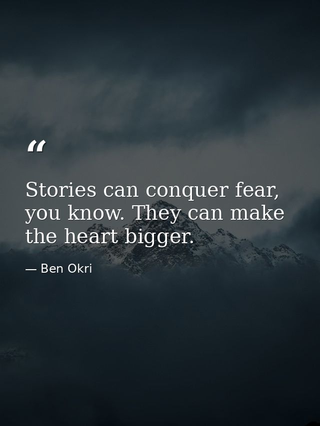 Stories can conquer fear, you know. They can make the heart bigger. — Ben Okri