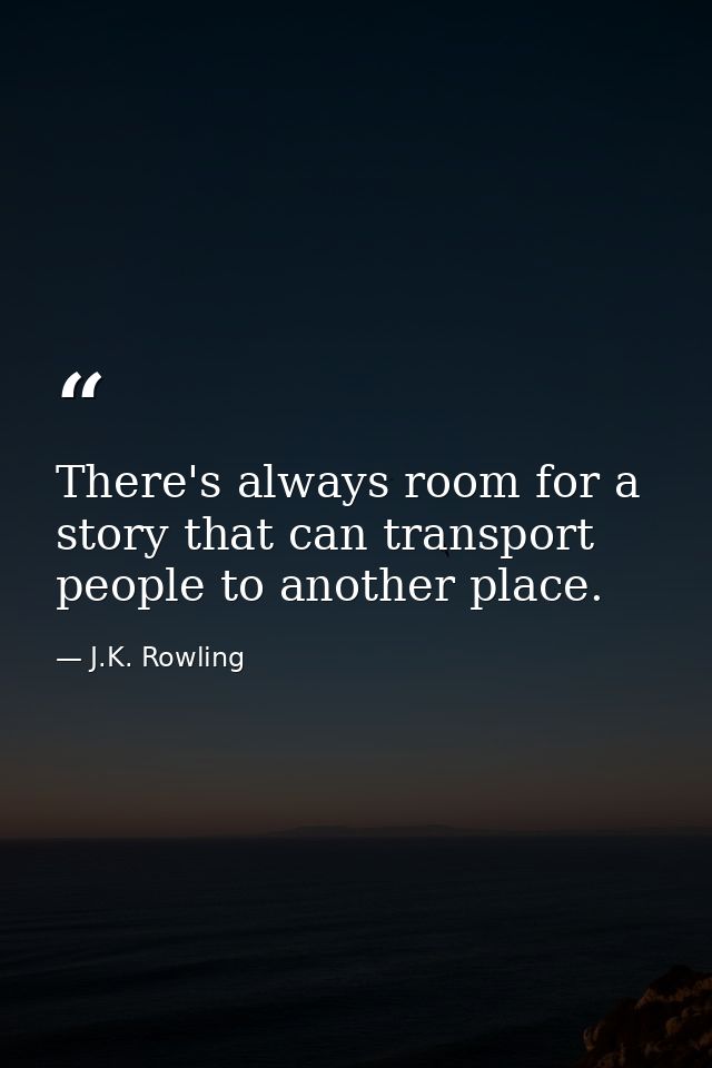 There's always room for a story that can transport people to another place. — J.K. Rowling