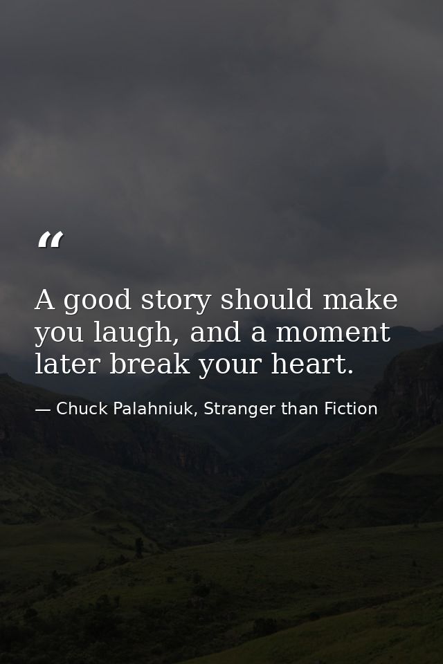 A good story should make you laugh, and a moment later break your heart. — Chuck Palahniuk, Stranger than Fiction