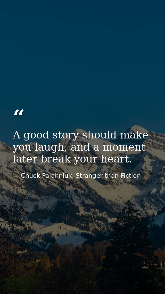 A good story should make you laugh, and a moment later break your heart. — Chuck Palahniuk, Stranger than Fiction