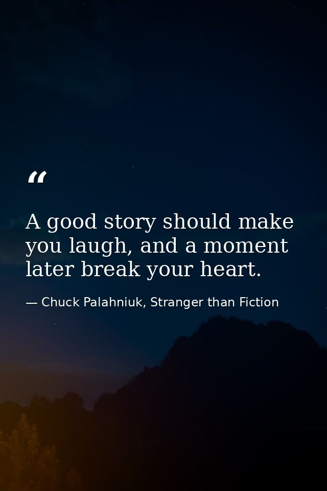 A good story should make you laugh, and a moment later break your heart. — Chuck Palahniuk, Stranger than Fiction