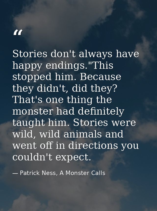 Stories don't always have happy endings."This stopped him. Because they didn't, did they? That's one thing the monster h — Patrick Ness, A Monster Calls