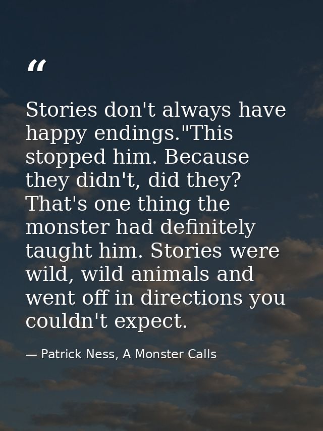 Stories don't always have happy endings."This stopped him. Because they didn't, did they? That's one thing the monster h — Patrick Ness, A Monster Calls