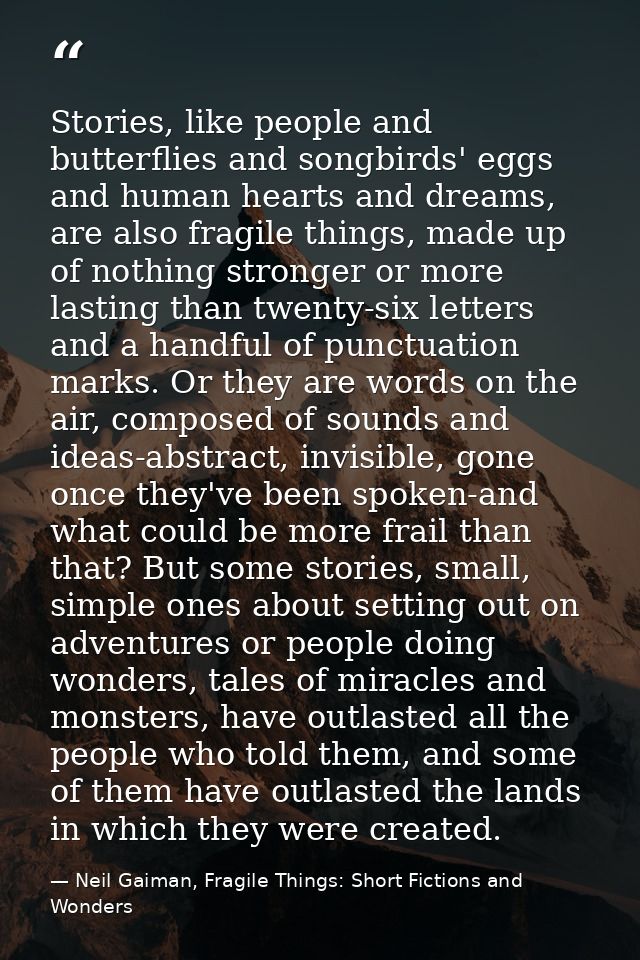 Stories, like people and butterflies and songbirds' eggs and human hearts and dreams, are also fragile things, made up o — Neil Gaiman, Fragile Things: Short Fictions and Wonders