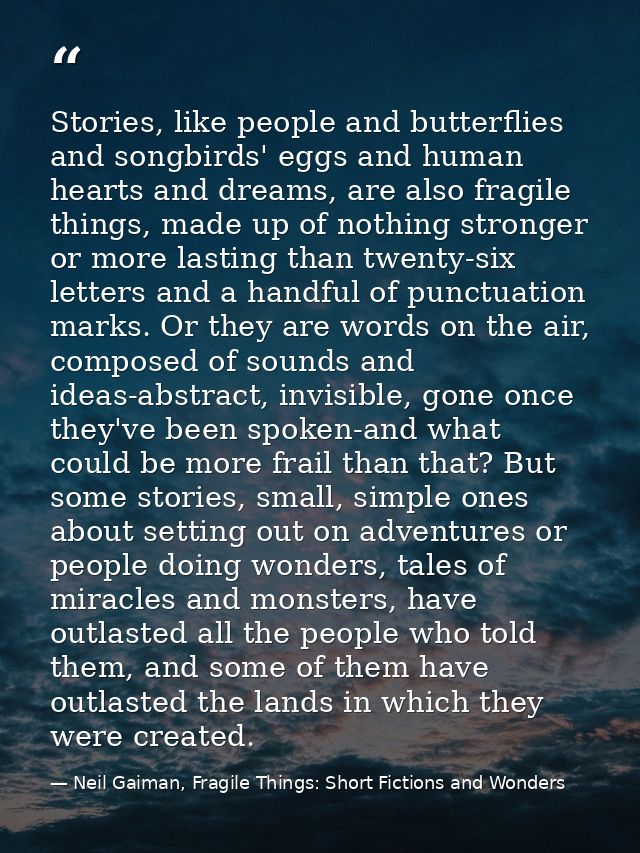 Stories, like people and butterflies and songbirds' eggs and human hearts and dreams, are also fragile things, made up o — Neil Gaiman, Fragile Things: Short Fictions and Wonders