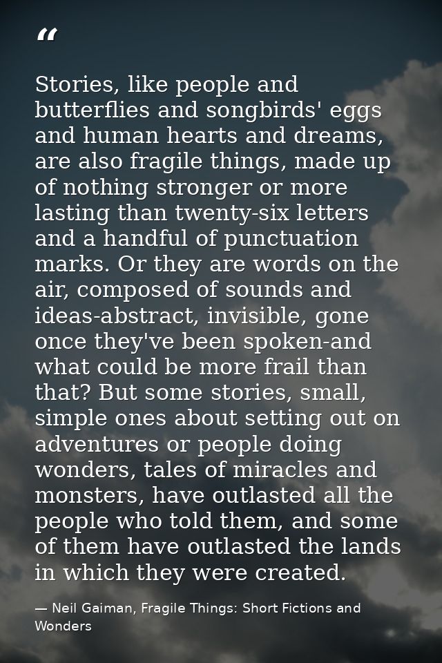 Stories, like people and butterflies and songbirds' eggs and human hearts and dreams, are also fragile things, made up o — Neil Gaiman, Fragile Things: Short Fictions and Wonders