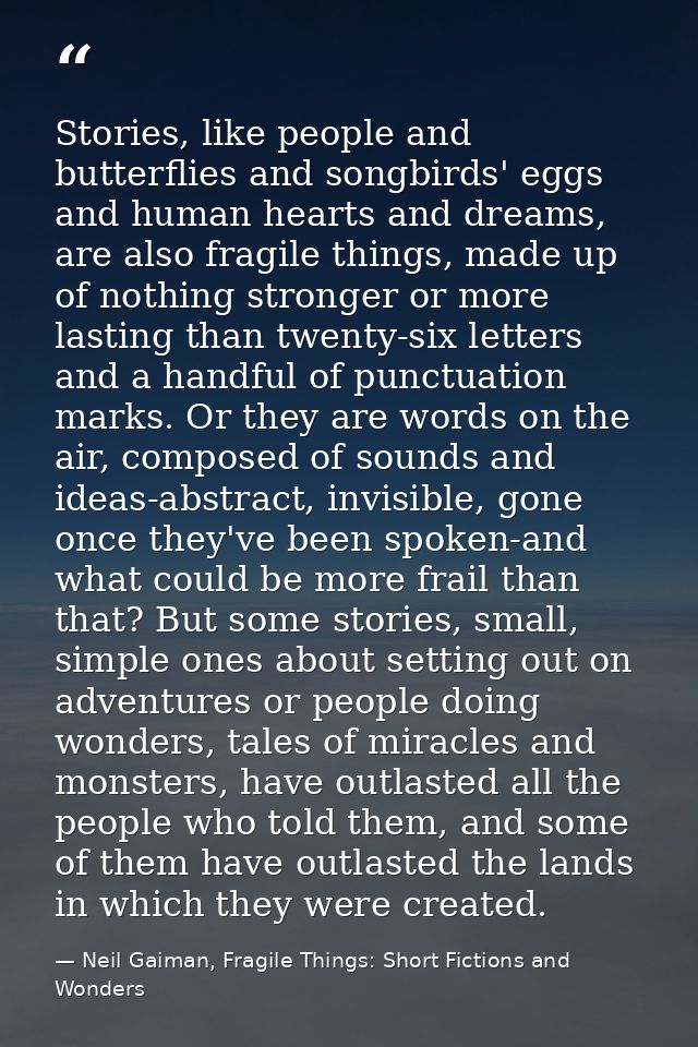 Stories, like people and butterflies and songbirds' eggs and human hearts and dreams, are also fragile things, made up o — Neil Gaiman, Fragile Things: Short Fictions and Wonders