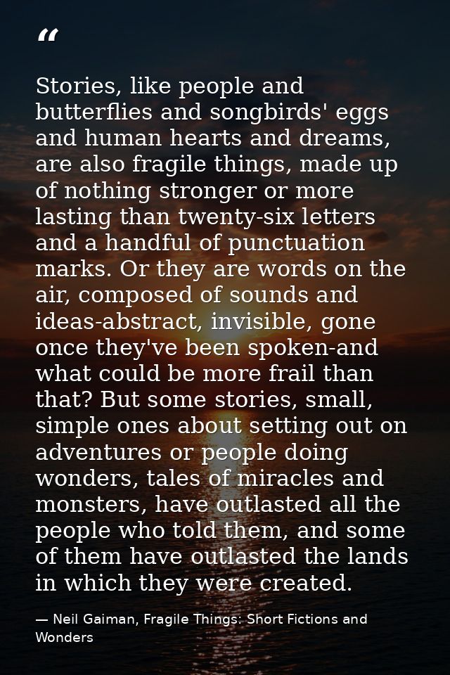 Stories, like people and butterflies and songbirds' eggs and human hearts and dreams, are also fragile things, made up o — Neil Gaiman, Fragile Things: Short Fictions and Wonders